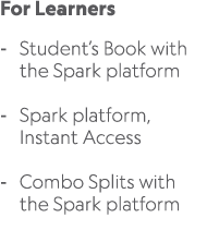 For Learners Student’s Book with the Spark platform Spark platform, Instant Access Combo Splits with the Spark platform 