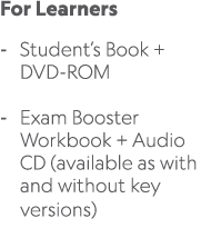 For Learners Student’s Book + DVD ROM Exam Booster Workbook + Audio CD (available as with and without key versions) 