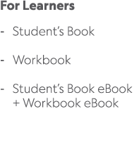 For Learners Student’s Book Workbook Student’s Book eBook + Workbook eBook 