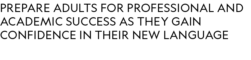 prepare adults for professional and academic success as they gain confidence in their new language 