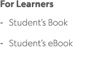 For Learners Student’s Book Student’s eBook 