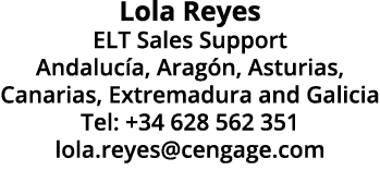 Lola Reyes ELT Sales Support Andaluc a, Arag n, Asturias, Canarias, Extremadura and Galicia Tel: +34 628 562 351 lola...