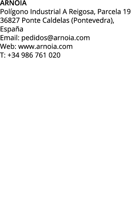 ARNOIA Pol gono Industrial A Reigosa, Parcela 19 36827 Ponte Caldelas (Pontevedra), Espa a Email: pedidos@arnoia.com ...