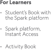 For Learners Student’s Book with the Spark platform Spark platform, Instant Access Activity Book 
