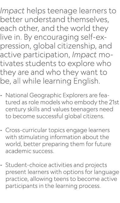  Impact helps teenage learners to better understand themselves, each other, and the world they live in. By encouragin...