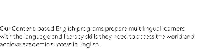  Our Content based English programs prepare multilingual learners with the language and literacy skills they need to ...