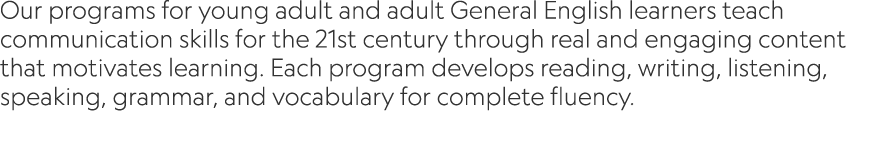 Our programs for young adult and adult General English learners teach communication skills for the 21st century throu...