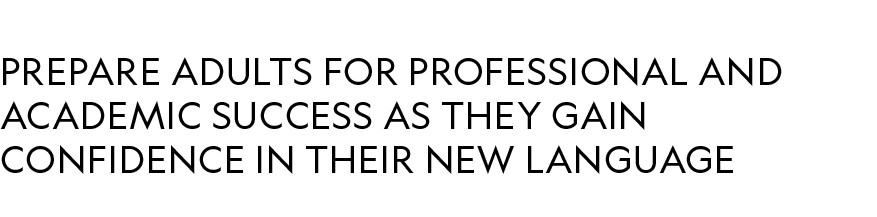 prepare adults for professional and academic success as they gain confidence in their new language 