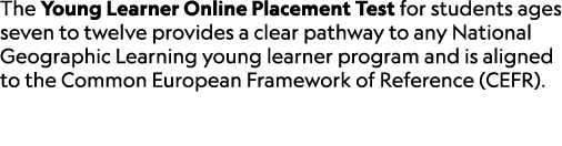 The Young Learner Online Placement Test for students ages seven to twelve provides a clear pathway to any National Ge...