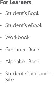 For Learners Student’s Book Student’s eBook Workbook Grammar Book Alphabet Book Student Companion Site 