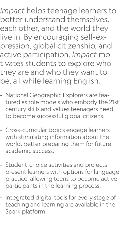  Impact helps teenage learners to better understand themselves, each other, and the world they live in. By encouragin...