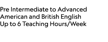  Pre Intermediate to Advanced American and British English Up to 6 Teaching Hours/Week 