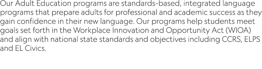 Our Adult Education programs are standards based, integrated language programs that prepare adults for professional a...