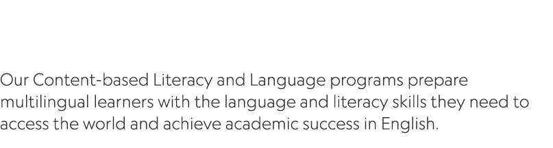  Our Content based Literacy and Language programs prepare multilingual learners with the language and literacy skills...