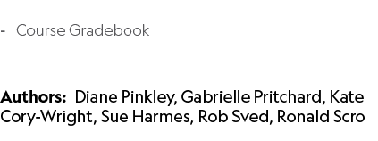  Course Gradebook Authors: Diane Pinkley, Gabrielle Pritchard, Kate Cory Wright, Sue Harmes, Rob Sved, Ronald Scro 