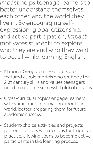Impact helps teenage learners to better understand themselves, each other, and the world they live in. By encouraging...