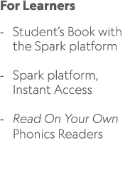 For Learners Student’s Book with the Spark platform Spark platform, Instant Access Read On Your Own Phonics Readers 