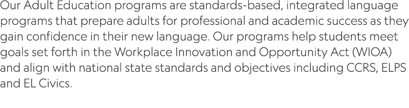 Our Adult Education programs are standards based, integrated language programs that prepare adults for professional a...