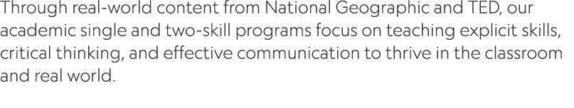 Through real world content from National Geographic and TED, our academic single and two skill programs focus on teac...