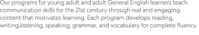 Our programs for young adult and adult General English learners teach communication skills for the 21st century throu...
