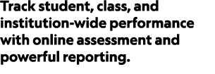 Track student, class, and institution wide performance with online assessment and powerful reporting.