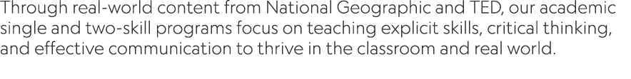 Through real world content from National Geographic and TED, our academic single and two skill programs focus on teac...