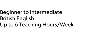  Beginner to Intermediate British English Up to 6 Teaching Hours/Week 