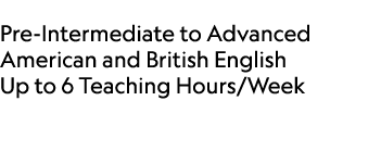  Pre Intermediate to Advanced American and British English Up to 6 Teaching Hours/Week 