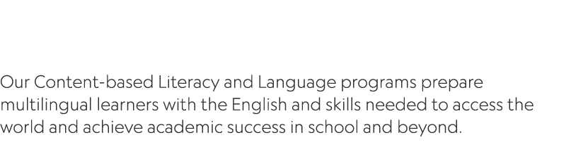  Our Content based Literacy and Language programs prepare multilingual learners with the English and skills needed to...