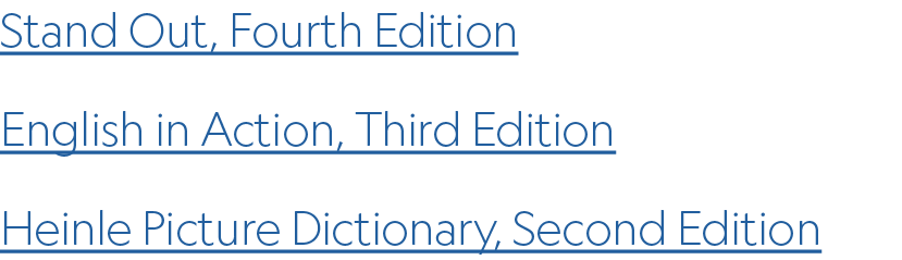 Stand Out, Fourth Edition English in Action, Third Edition Heinle Picture Dictionary, Second Edition