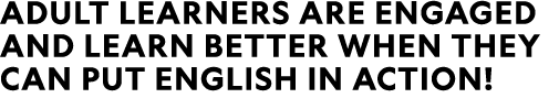 Adult learners are engaged and learn better when they can put English in Action!