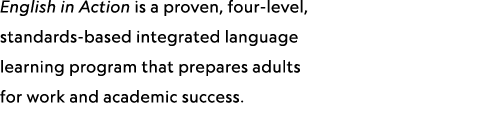 English in Action is a proven, four-level, standards-based integrated language learning program that prepares adults ...