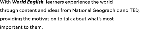 With World English, learners experience the world through content and ideas from National Geographic and TED, providi...