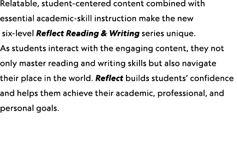 Relatable, student-centered content combined with essential academic-skill instruction make the new six-level Reflect...