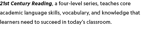 21st Century Reading, a four-level series, teaches core academic language skills, vocabulary, and knowledge that lear...