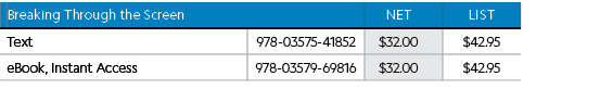 ,Breaking Through the Screen,Net,List,,Text,978-03575-41852,$32.00,$42.95,,eBook, Instant Access,978-03579-69816,$32....