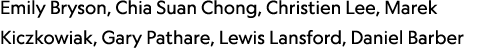 Emily Bryson, Chia Suan Chong, Christien Lee, Marek Kiczkowiak, Gary Pathare, Lewis Lansford, Daniel Barber