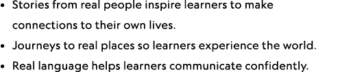 • Stories from real people inspire learners to make connections to their own lives. • Journeys to real places so lear...