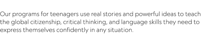  Our programs for teenagers use real stories and powerful ideas to teach ﻿the global citizenship, critical thinking, ...