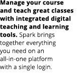 Manage your course and teach great classes with integrated digital teaching and learning tools. Spark brings together...