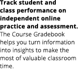 Track student and class performance on independent online practice and assessment. The Course Gradebook helps you tur...