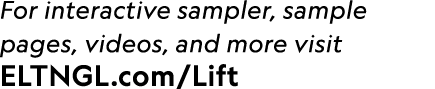 For interactive sampler, sample pages, videos, and more visit ELTNGL.com/Lift