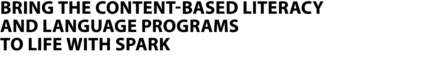 BRING THE CONTENT BASED LITERACY AND LANGUAGE PROGRAMS TO LIFE WITH SPARK