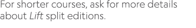 For shorter courses, ask for more details about Lift split editions.