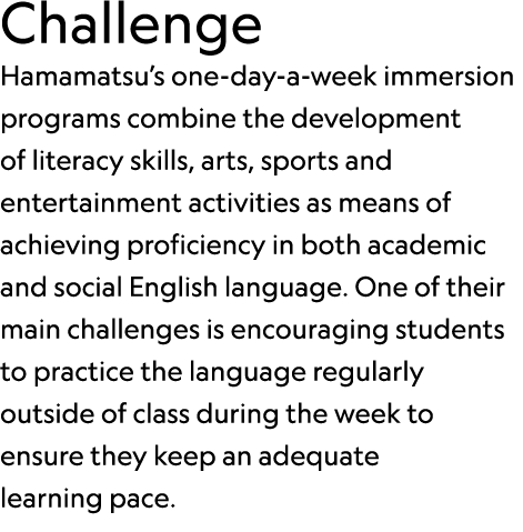 Challenge Hamamatsu’s one day a week immersion programs combine the development of literacy skills, arts, sports and ...