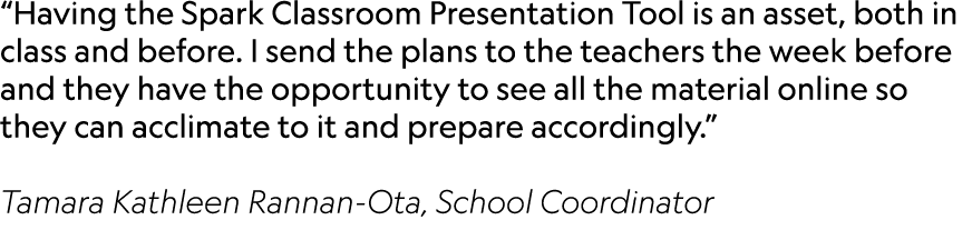 “Having the Spark Classroom Presentation Tool is an asset, both in class and before. I send the plans to the teachers...