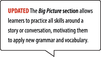 UPDATED The Big Picture section allows learners to practice all skills around a story or conversation, motivating the...