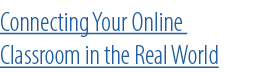 Connecting Your Online Classroom in the Real World