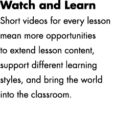 Watch and Learn Short videos for every lesson mean more opportunities to extend lesson content, support different lea...