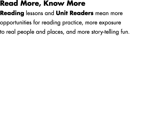 Read More, Know More Reading lessons and Unit Readers mean more opportunities for reading practice, more exposure to ...